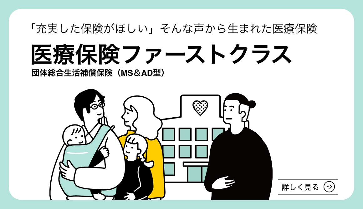 「充実した保険がほしい」そんな声から生まれた医療保険 医療保険ファーストクラス 団体総合生活補償保険（MS and AD型）詳しく見る